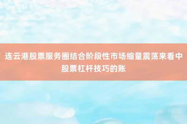 连云港股票服务圈结合阶段性市场缩量震荡来看中股票杠杆技巧的账