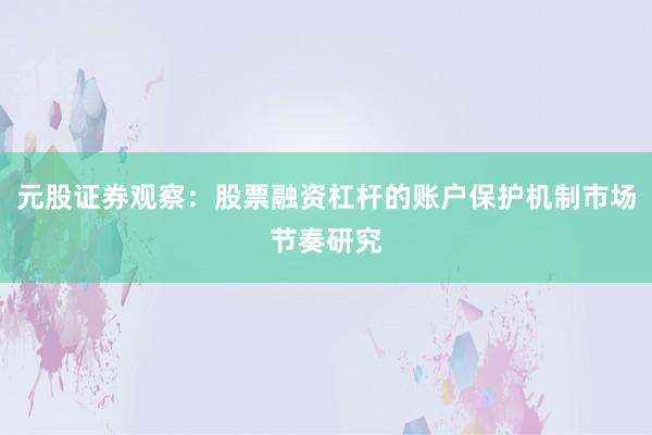 元股证券观察：股票融资杠杆的账户保护机制市场节奏研究