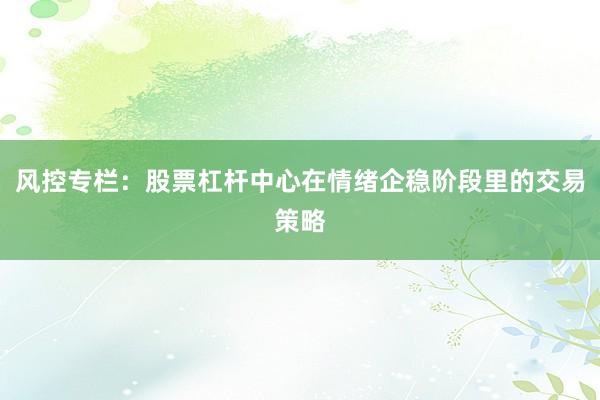 风控专栏：股票杠杆中心在情绪企稳阶段里的交易策略