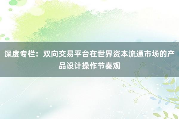 深度专栏:双向交易平台在世界资本流通市场的产品设计操作节奏观