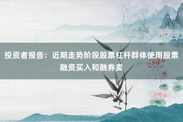 投资者报告：近期走势阶段股票杠杆群体使用股票融资买入和融券卖