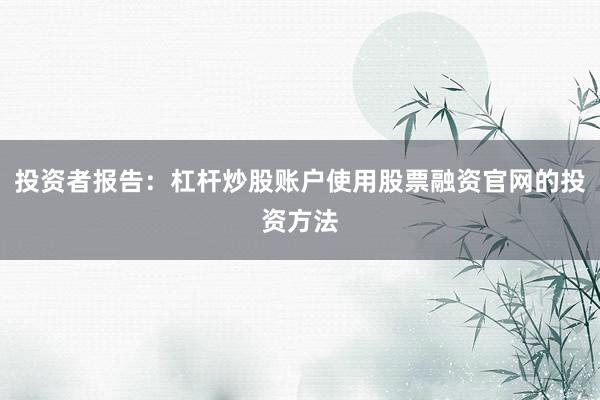 投资者报告：杠杆炒股账户使用股票融资官网的投资方法