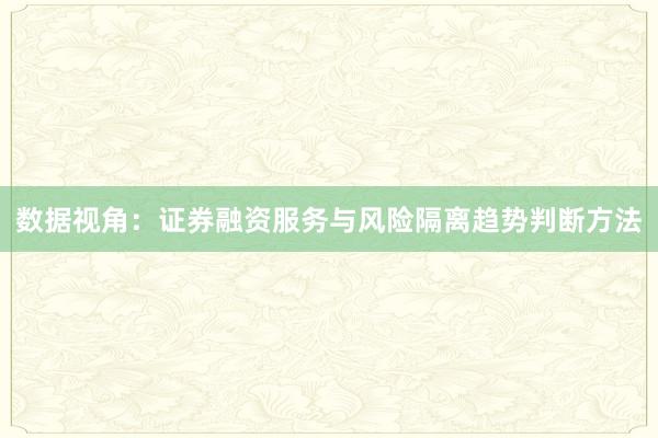 数据视角：证券融资服务与风险隔离趋势判断方法