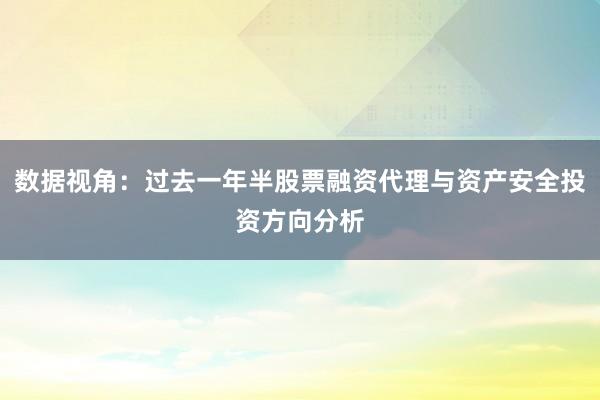 数据视角：过去一年半股票融资代理与资产安全投资方向分析