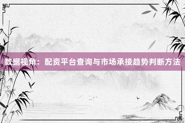数据视角:配资平台查询与市场承接趋势判断方法