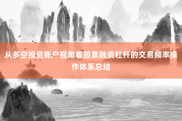 从多空投资账户视角看股票融资杠杆的交易频率操作体系总结