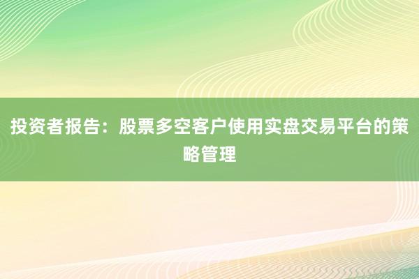 投资者报告：股票多空客户使用实盘交易平台的策略管理