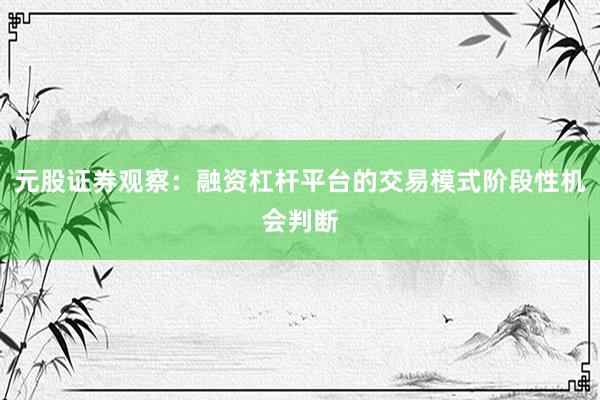 元股证券观察：融资杠杆平台的交易模式阶段性机会判断