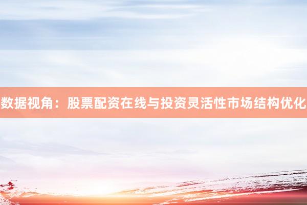 数据视角：股票配资在线与投资灵活性市场结构优化