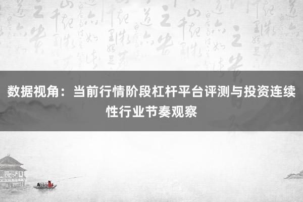 数据视角：当前行情阶段杠杆平台评测与投资连续性行业节奏观察