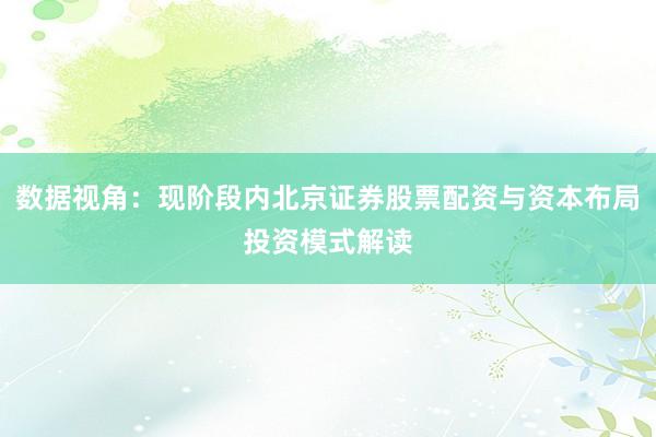 数据视角：现阶段内北京证券股票配资与资本布局投资模式解读