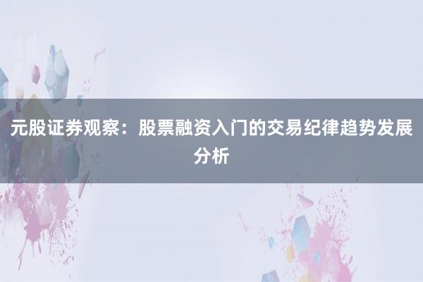 元股证券观察：股票融资入门的交易纪律趋势发展分析