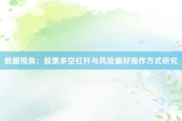 数据视角：股票多空杠杆与风险偏好操作方式研究