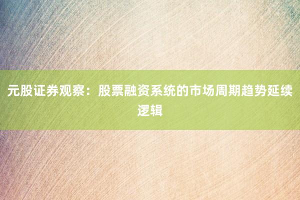 元股证券观察：股票融资系统的市场周期趋势延续逻辑
