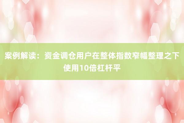 案例解读：资金调仓用户在整体指数窄幅整理之下使用10倍杠杆平