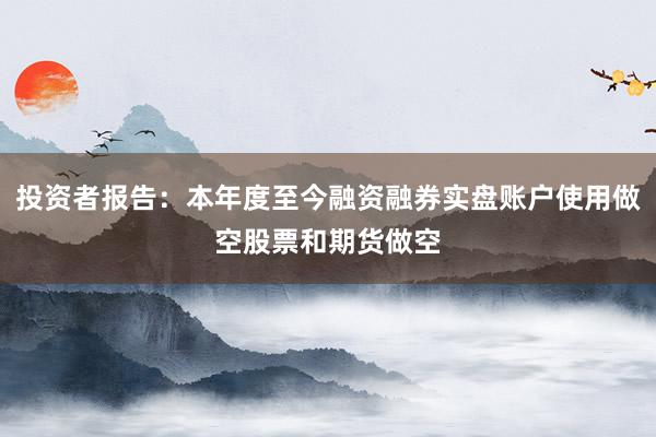 投资者报告:本年度至今融资融券实盘账户使用做空股票和期货做空