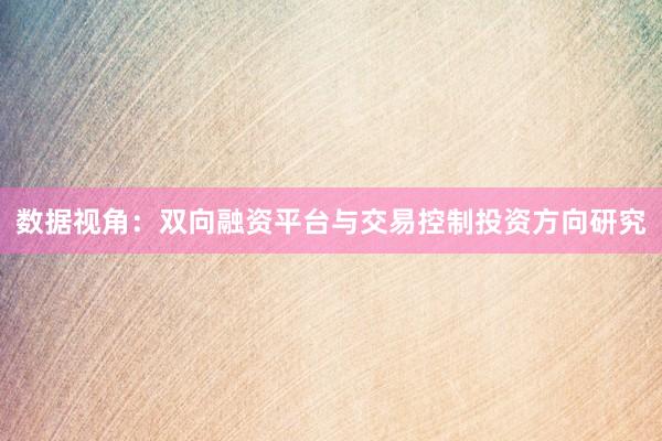 数据视角：双向融资平台与交易控制投资方向研究