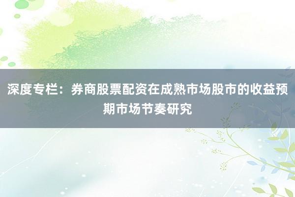 深度专栏:券商股票配资在成熟市场股市的收益预期市场节奏研究
