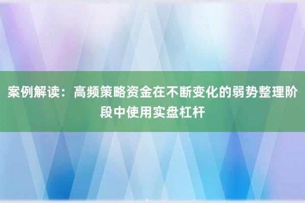 案例解读:高频策略资金在不断变化的弱势整理阶段中使用实盘杠杆