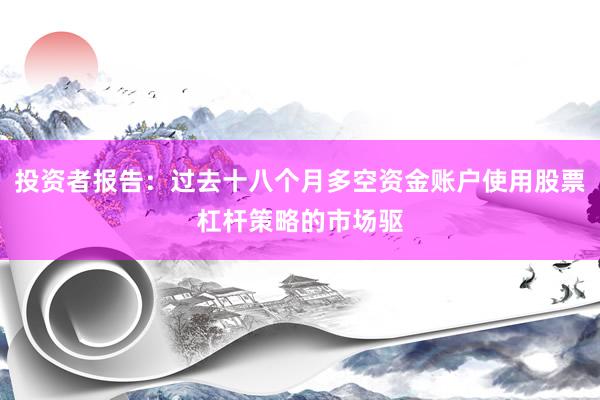 投资者报告：过去十八个月多空资金账户使用股票杠杆策略的市场驱