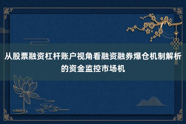 从股票融资杠杆账户视角看融资融券爆仓机制解析的资金监控市场机