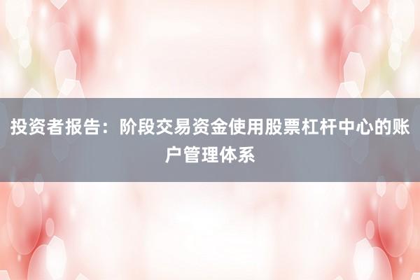 投资者报告：阶段交易资金使用股票杠杆中心的账户管理体系