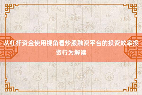 从杠杆资金使用视角看炒股融资平台的投资效率投资行为解读