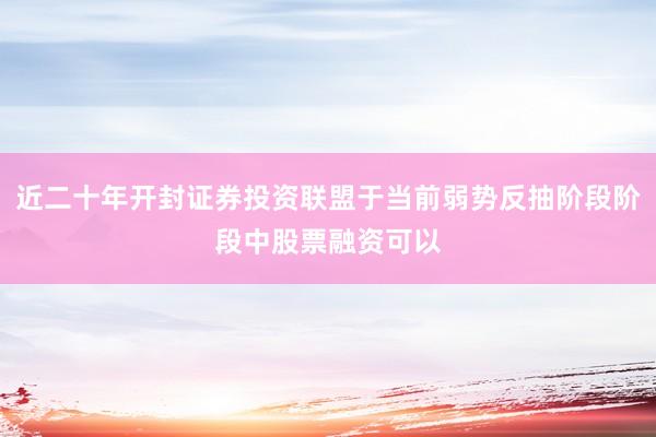 近二十年开封证券投资联盟于当前弱势反抽阶段阶段中股票融资可以