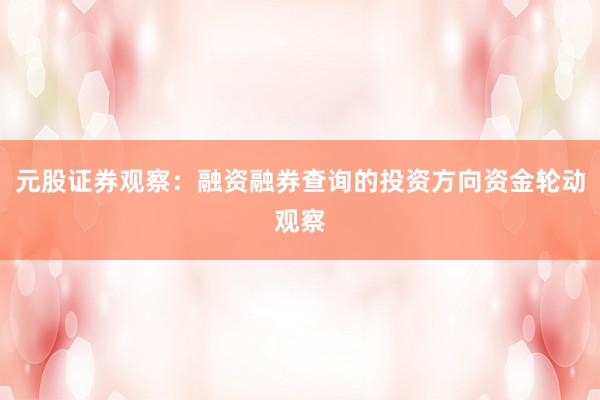 元股证券观察：融资融券查询的投资方向资金轮动观察