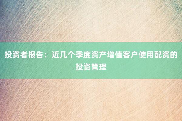 投资者报告：近几个季度资产增值客户使用配资的投资管理
