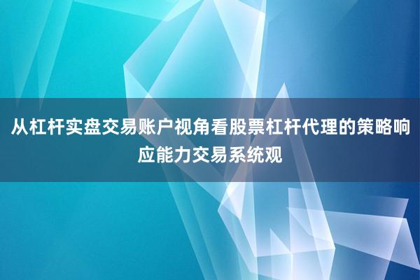从杠杆实盘交易账户视角看股票杠杆代理的策略响应能力交易系统观