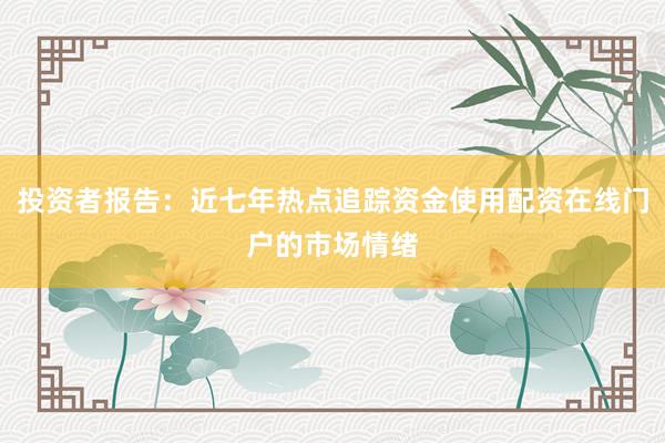 投资者报告：近七年热点追踪资金使用配资在线门户的市场情绪