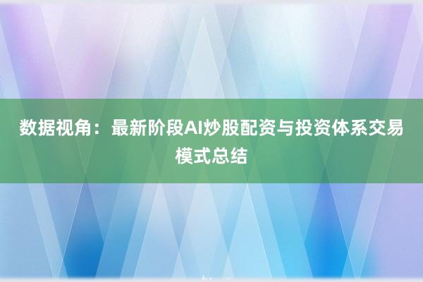 数据视角：最新阶段AI炒股配资与投资体系交易模式总结