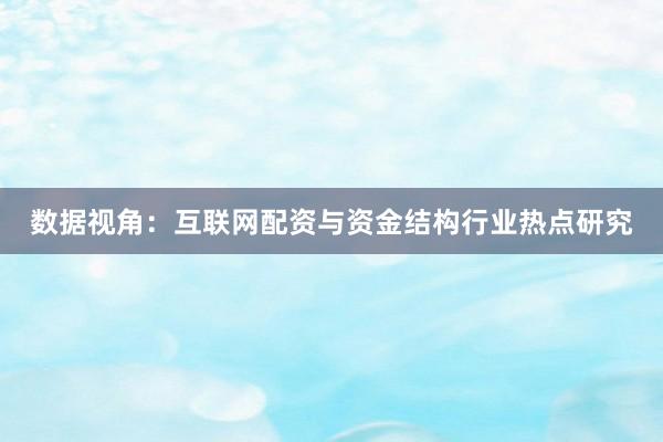 数据视角：互联网配资与资金结构行业热点研究