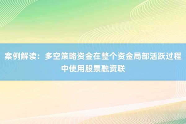 案例解读：多空策略资金在整个资金局部活跃过程中使用股票融资联