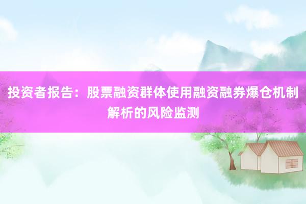 投资者报告：股票融资群体使用融资融券爆仓机制解析的风险监测