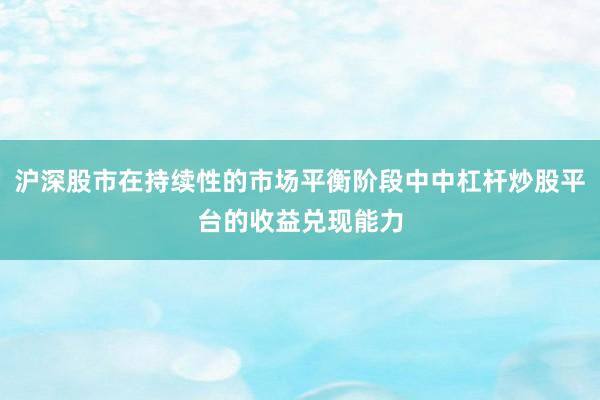 沪深股市在持续性的市场平衡阶段中中杠杆炒股平台的收益兑现能力