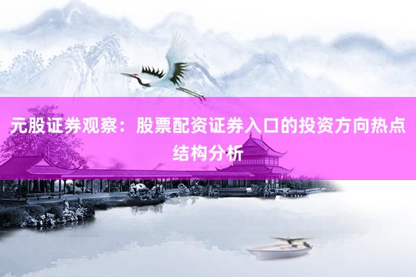 元股证券观察：股票配资证券入口的投资方向热点结构分析