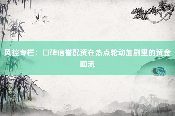 风控专栏：口碑信誉配资在热点轮动加剧里的资金回流