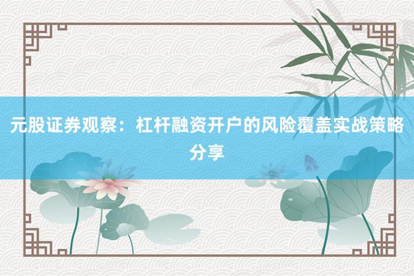 元股证券观察：杠杆融资开户的风险覆盖实战策略分享