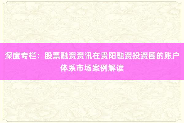 深度专栏：股票融资资讯在贵阳融资投资圈的账户体系市场案例解读