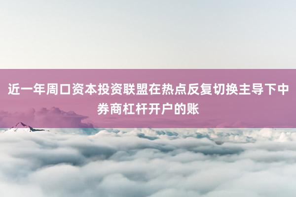 近一年周口资本投资联盟在热点反复切换主导下中券商杠杆开户的账