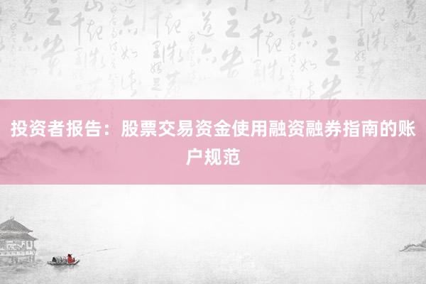 投资者报告:股票交易资金使用融资融券指南的账户规范