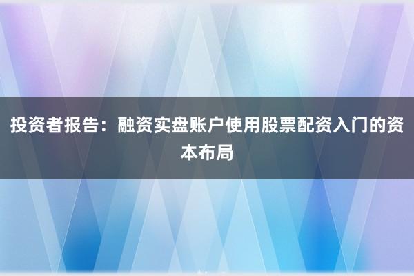 投资者报告：融资实盘账户使用股票配资入门的资本布局