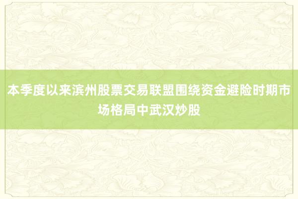 本季度以来滨州股票交易联盟围绕资金避险时期市场格局中武汉炒股