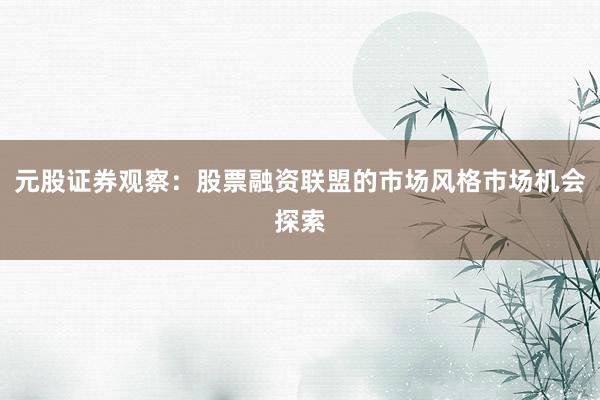 元股证券观察：股票融资联盟的市场风格市场机会探索