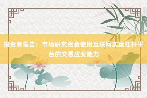 投资者报告：市场研究资金使用互联网实盘杠杆平台的交易应变能力
