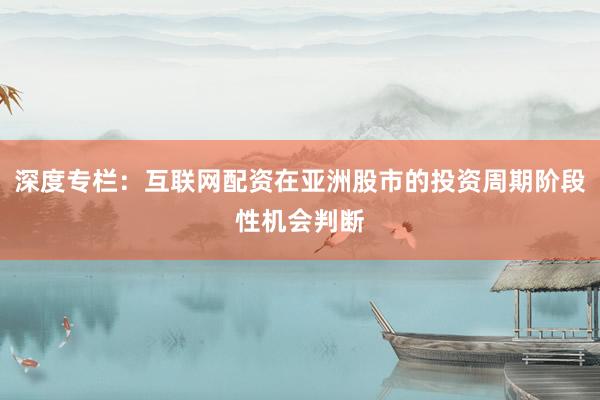 深度专栏：互联网配资在亚洲股市的投资周期阶段性机会判断