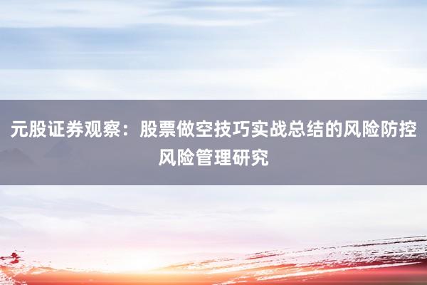 元股证券观察：股票做空技巧实战总结的风险防控风险管理研究