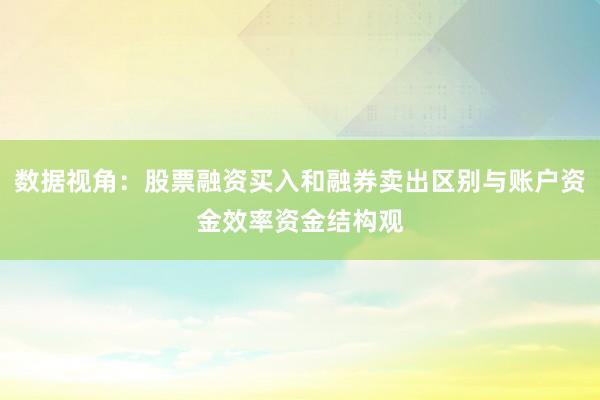 数据视角：股票融资买入和融券卖出区别与账户资金效率资金结构观